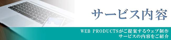 サービス内容【WEB PRODUCTSがご提案するウェブ制作 サービスの内容をご紹介】