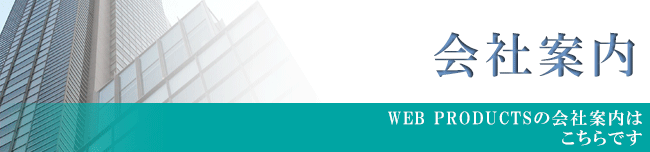 会社案内【WEB PRODUCTSの会社案内は こちらです】